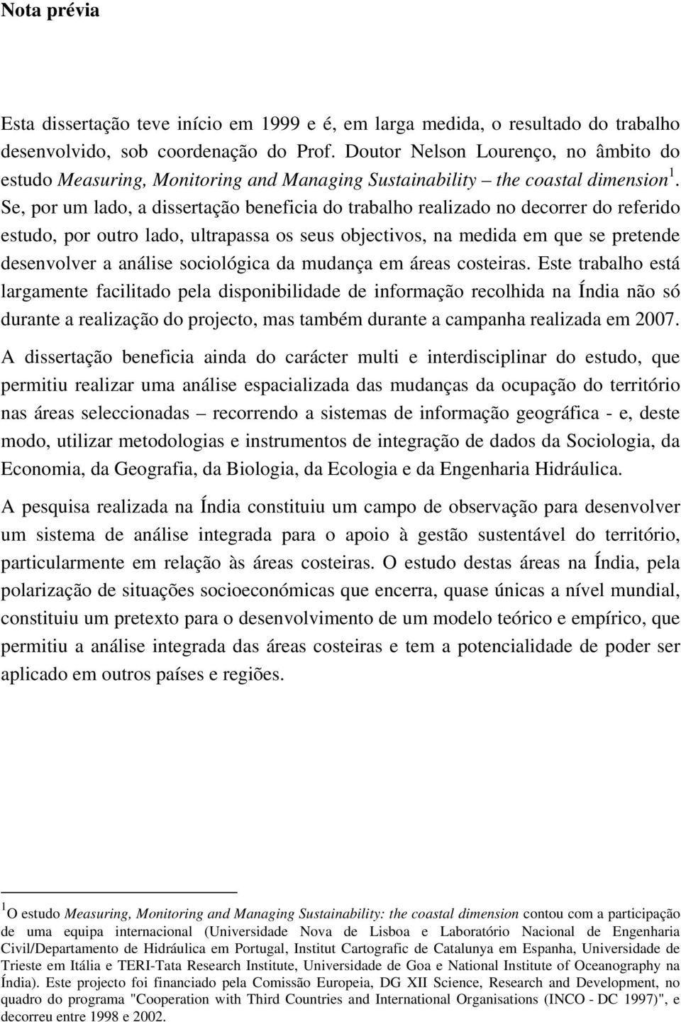 Se, por um lado, a dissertação beneficia do trabalho realizado no decorrer do referido estudo, por outro lado, ultrapassa os seus objectivos, na medida em que se pretende desenvolver a análise