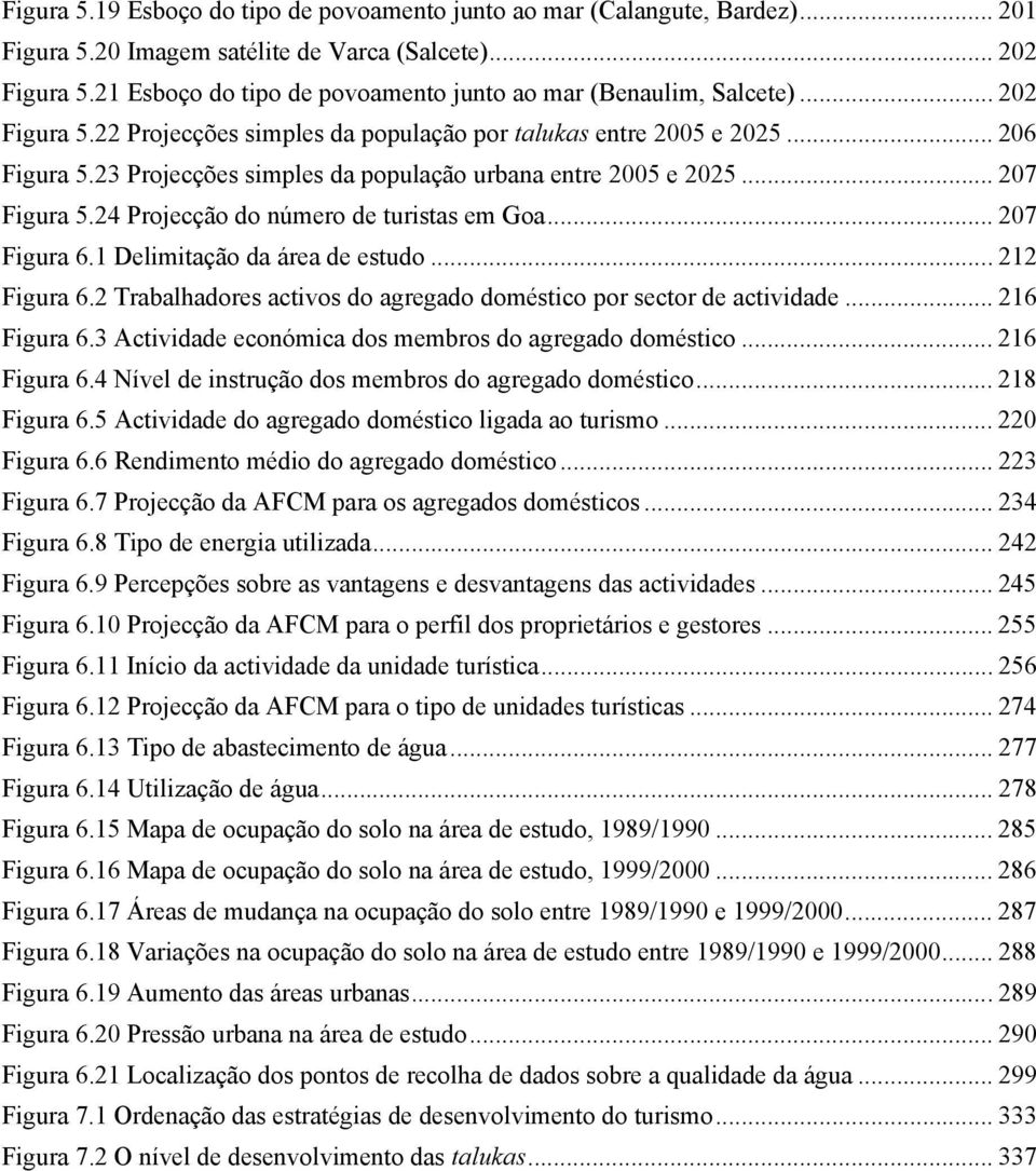 23 Projecções simples da população urbana entre 2005 e 2025... 207 Figura 5.24 Projecção do número de turistas em Goa... 207 Figura 6.1 Delimitação da área de estudo... 212 Figura 6.