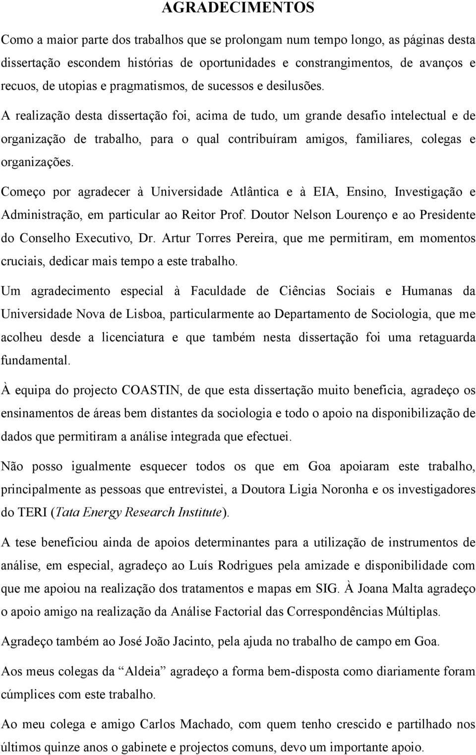 A realização desta dissertação foi, acima de tudo, um grande desafio intelectual e de organização de trabalho, para o qual contribuíram amigos, familiares, colegas e organizações.