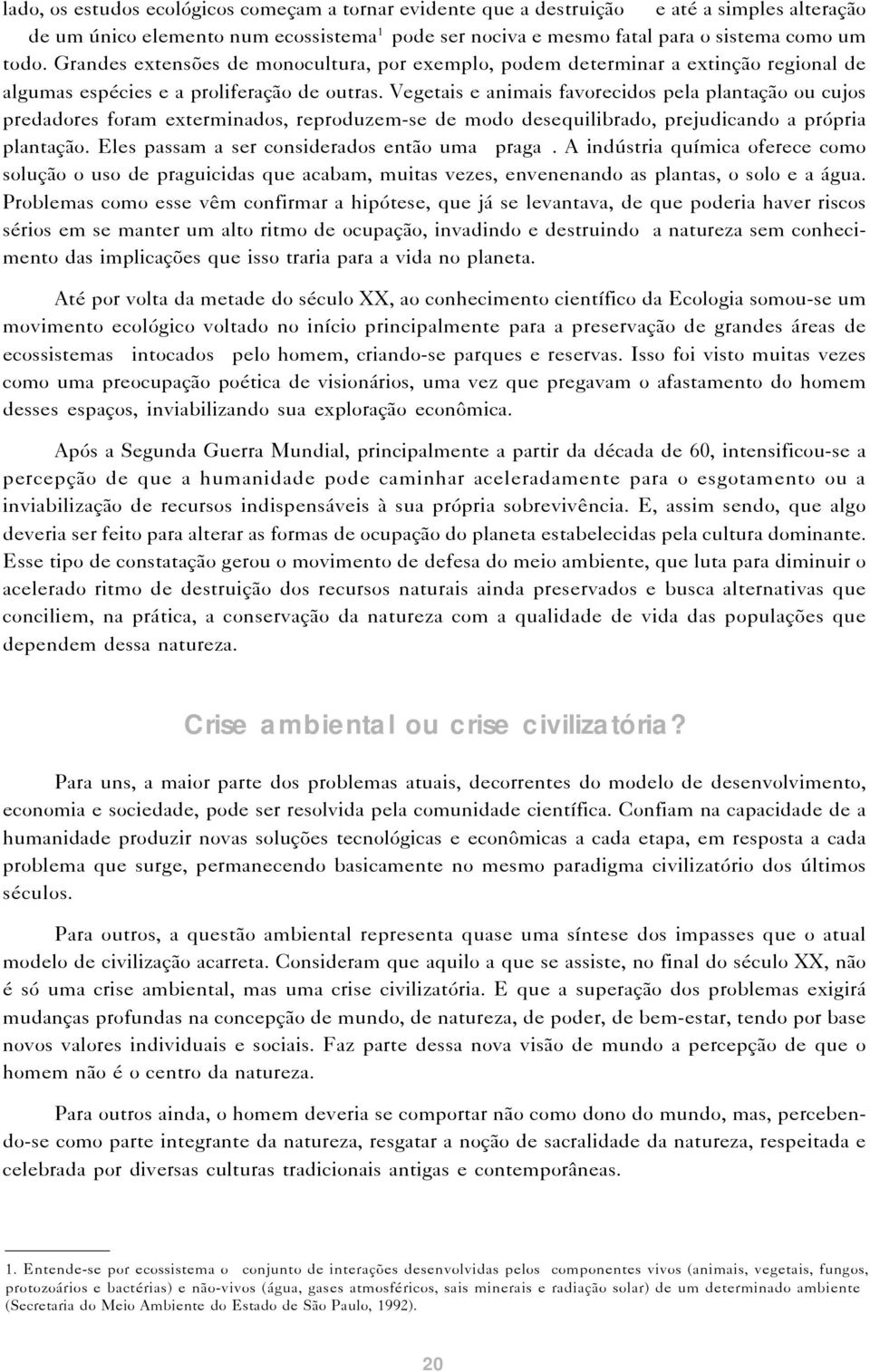 Vegetais e animais favorecidos pela plantação ou cujos predadores foram exterminados, reproduzem-se de modo desequilibrado, prejudicando a própria plantação.