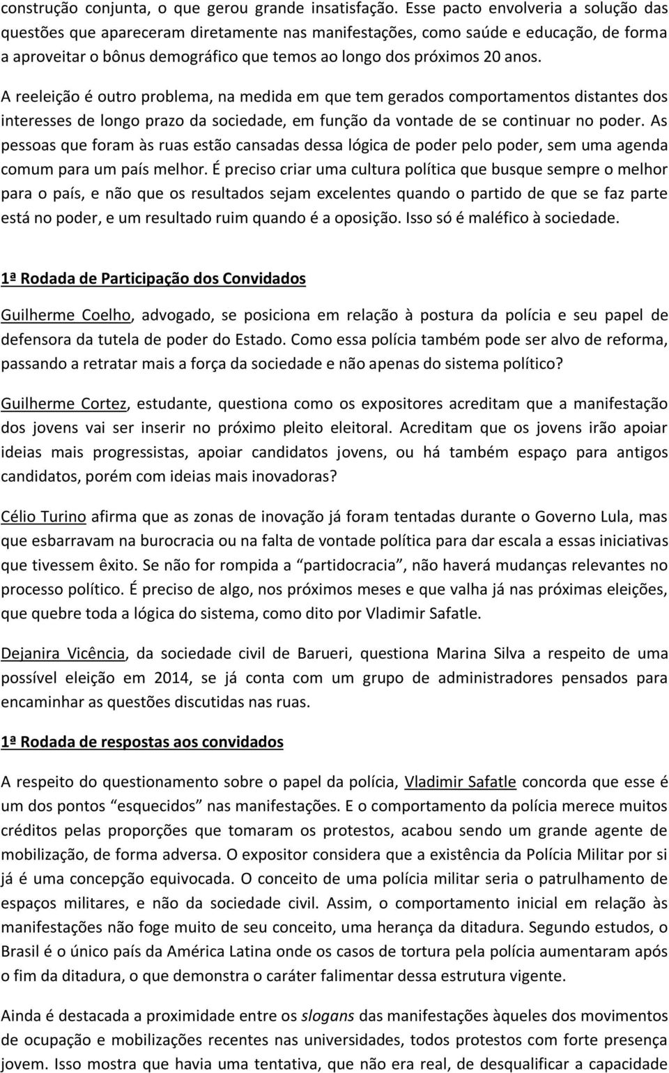 A reeleição é outro problema, na medida em que tem gerados comportamentos distantes dos interesses de longo prazo da sociedade, em função da vontade de se continuar no poder.