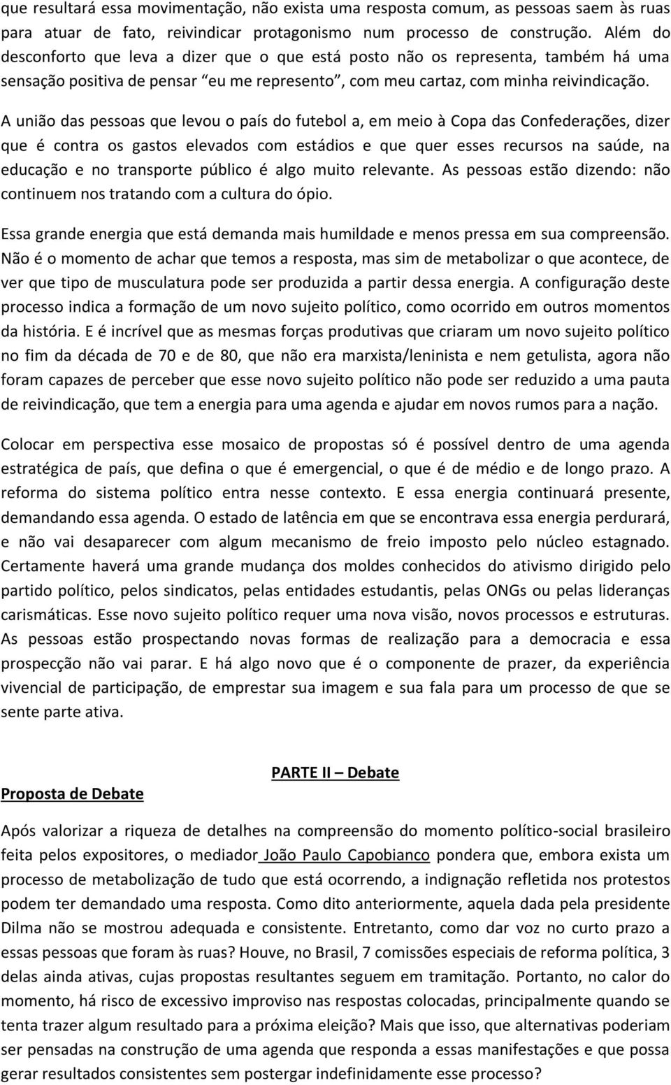 A união das pessoas que levou o país do futebol a, em meio à Copa das Confederações, dizer que é contra os gastos elevados com estádios e que quer esses recursos na saúde, na educação e no transporte