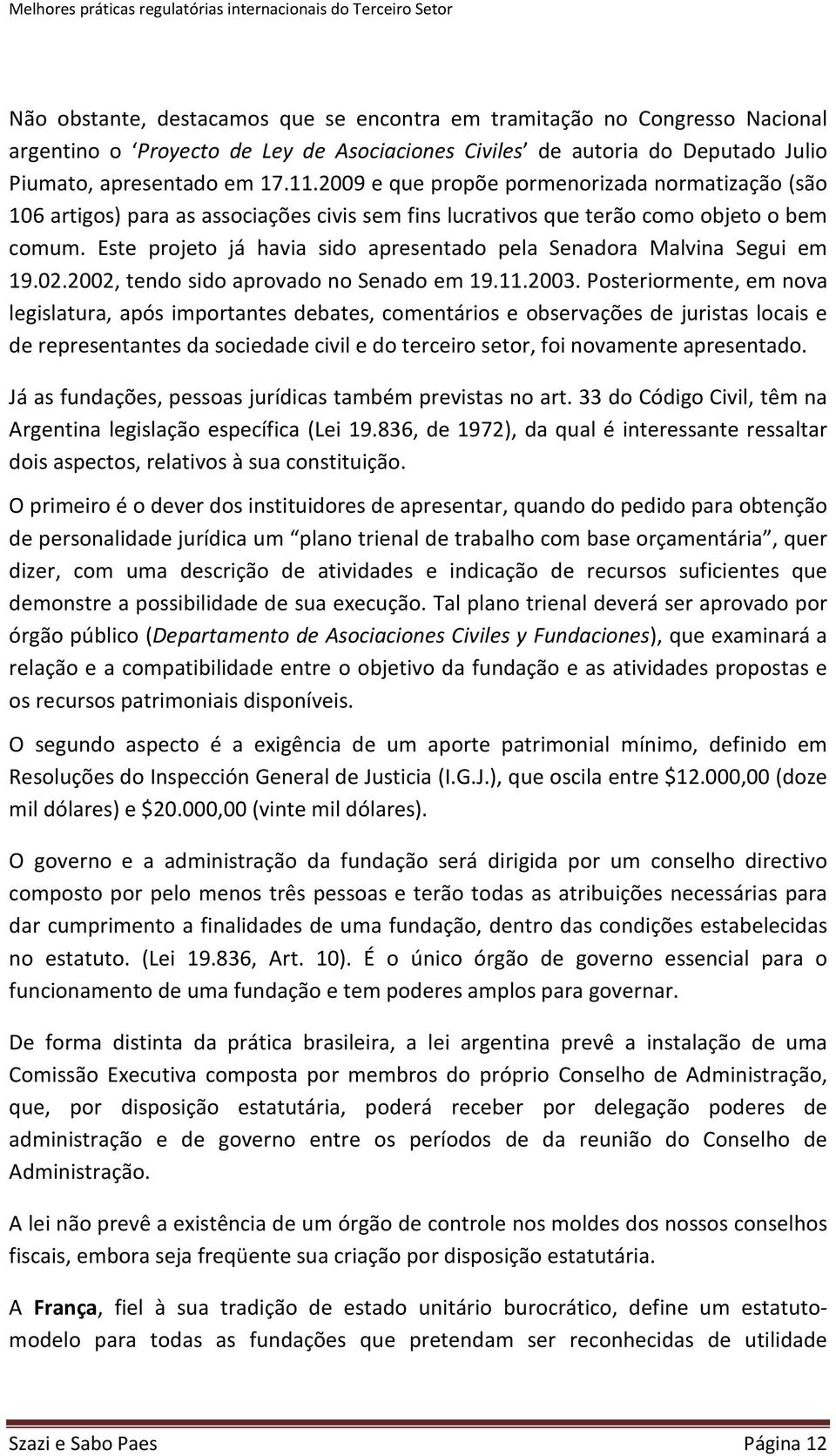 Este projeto já havia sido apresentado pela Senadora Malvina Segui em 19.02.2002, tendo sido aprovado no Senado em 19.11.2003.