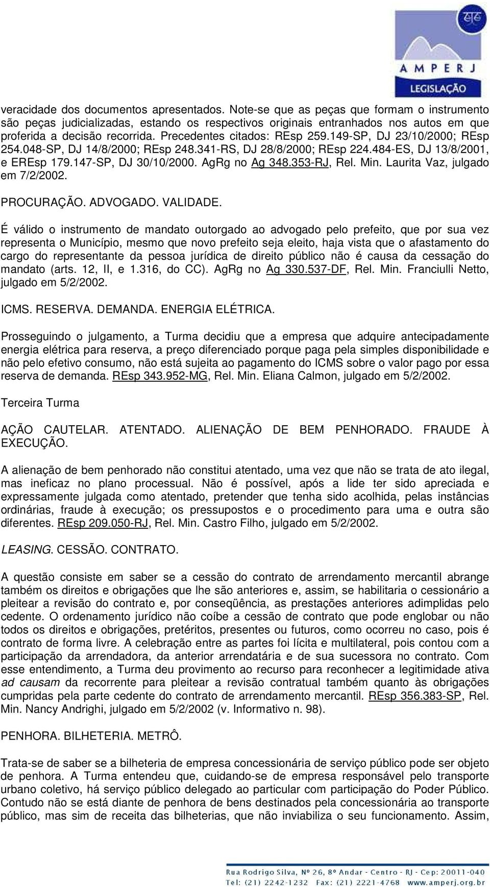 149-SP, DJ 23/10/2000; REsp 254.048-SP, DJ 14/8/2000; REsp 248.341-RS, DJ 28/8/2000; REsp 224.484-ES, DJ 13/8/2001, e EREsp 179.147-SP, DJ 30/10/2000. AgRg no Ag 348.353-RJ, Rel. Min.