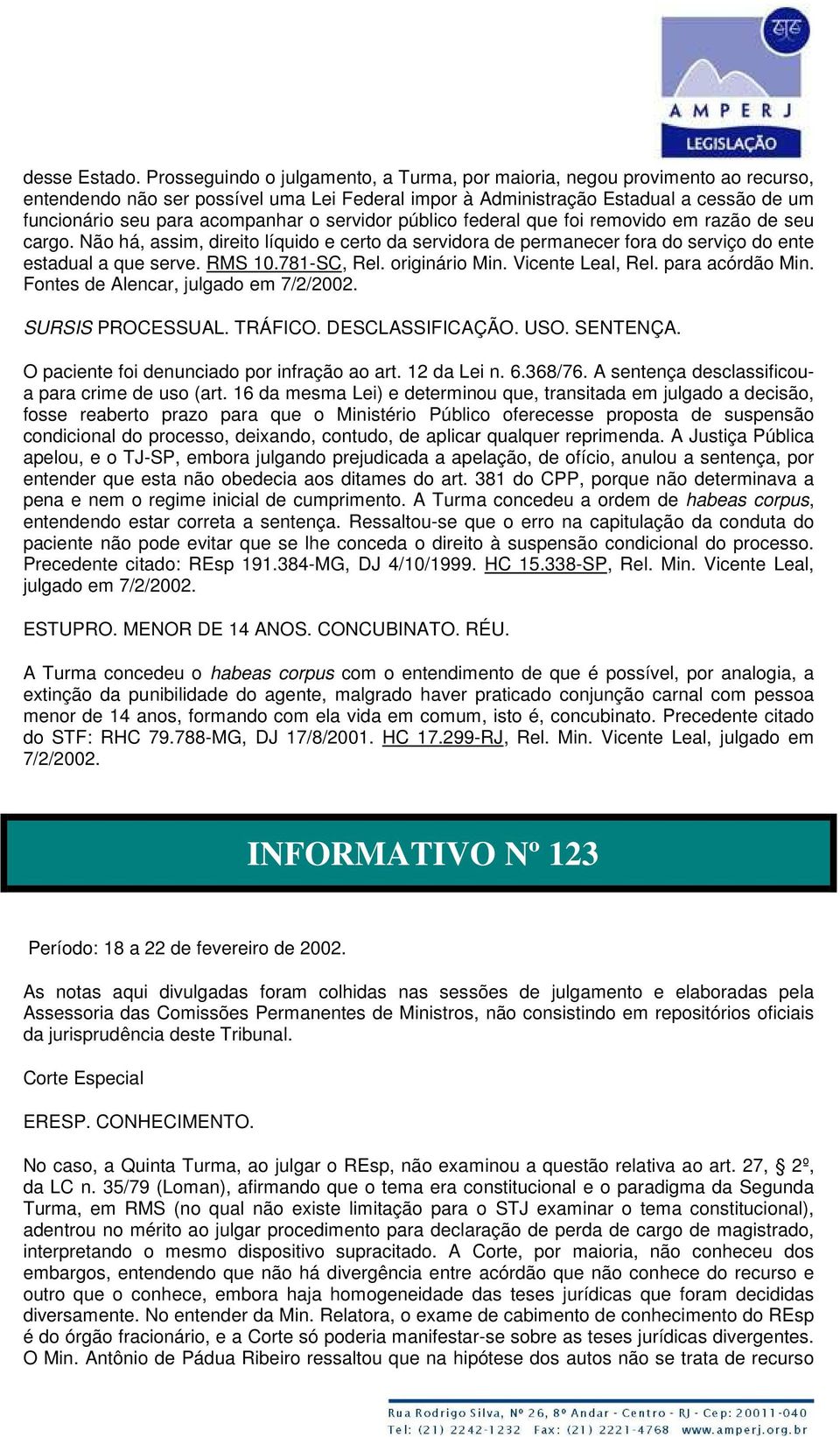 o servidor público federal que foi removido em razão de seu cargo. Não há, assim, direito líquido e certo da servidora de permanecer fora do serviço do ente estadual a que serve. RMS 10.781-SC, Rel.