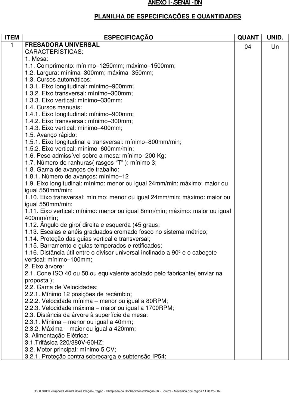 4. Cursos manuais: 1.4.1. Eixo longitudinal: mínimo 900mm; 1.4.2. Eixo transversal: mínimo 300mm; 1.4.3. Eixo vertical: mínimo 400mm; 1.5. Avanço rápido: 1.5.1. Eixo longitudinal e transversal: mínimo 800mm/min; 1.