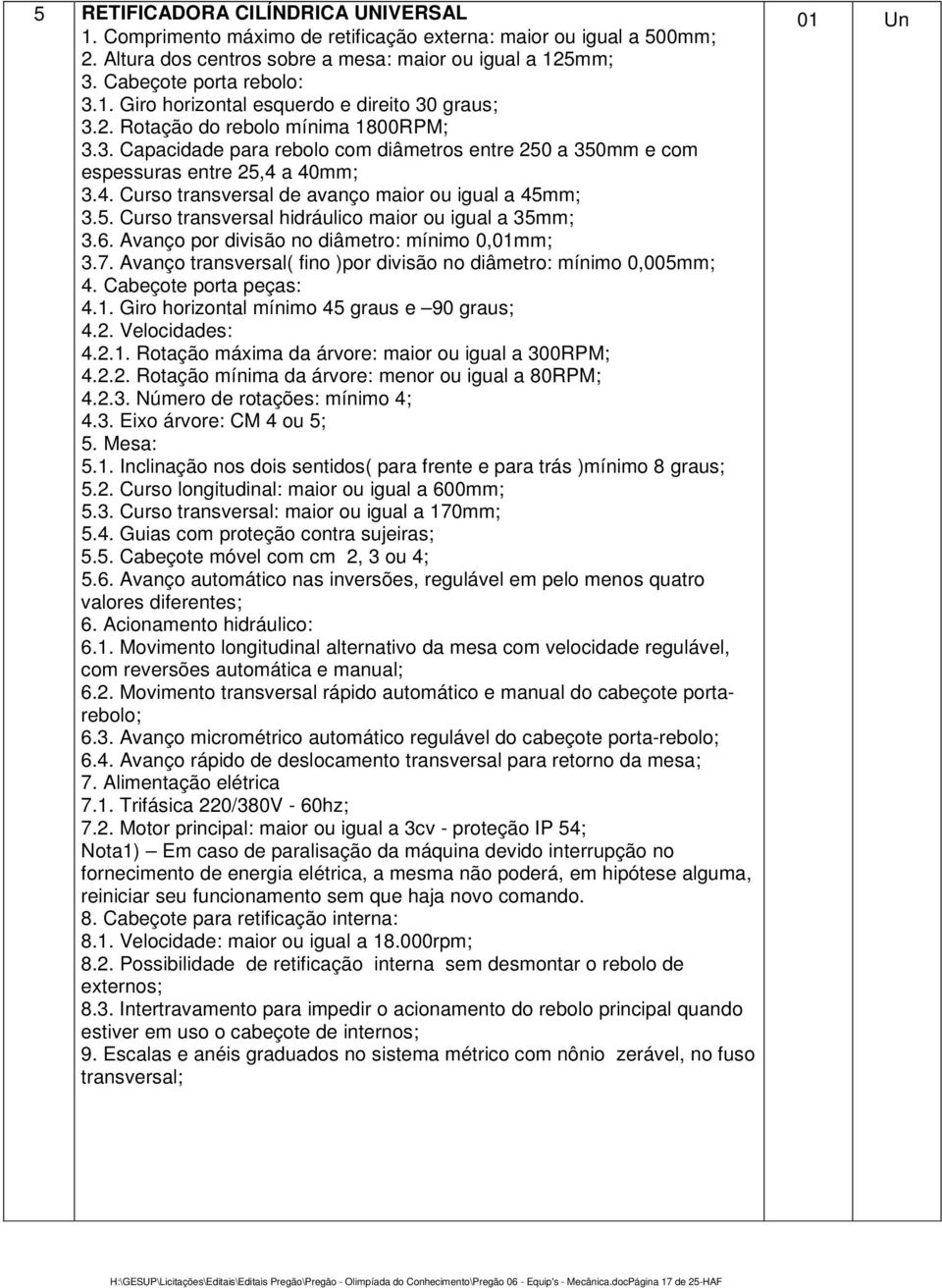 6. Avanço por divisão no diâmetro: mínimo 0,01mm; 3.7. Avanço transversal( fino )por divisão no diâmetro: mínimo 0,005mm; 4. Cabeçote porta peças: 4.1. Giro horizontal mínimo 45 graus e 90 graus; 4.2.