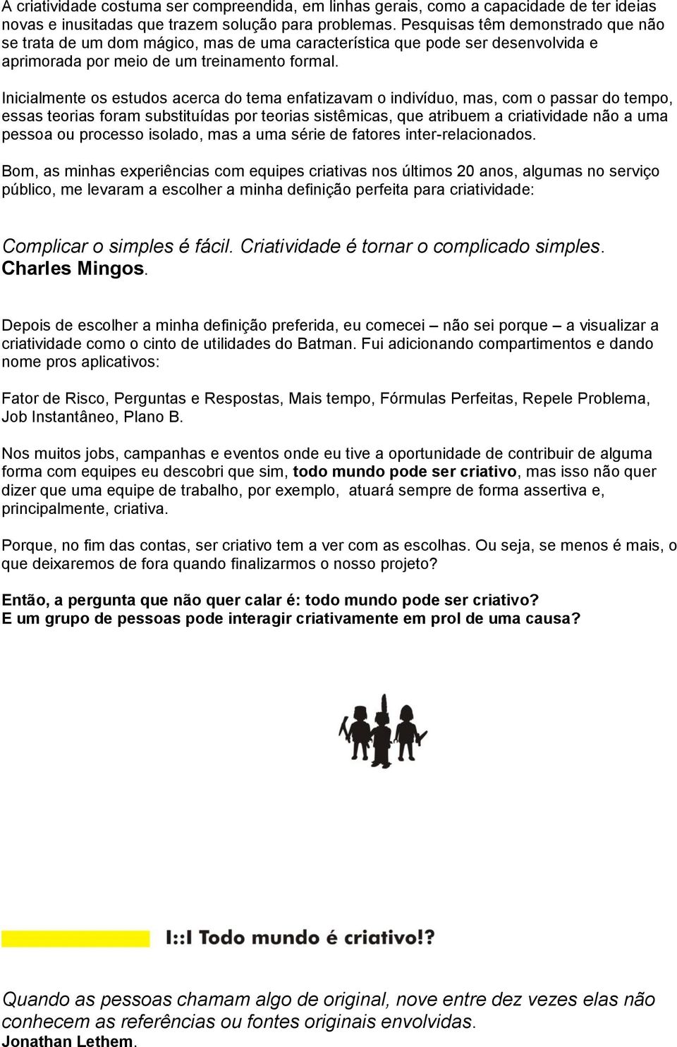 Inicialmente os estudos acerca do tema enfatizavam o indivíduo, mas, com o passar do tempo, essas teorias foram substituídas por teorias sistêmicas, que atribuem a criatividade não a uma pessoa ou