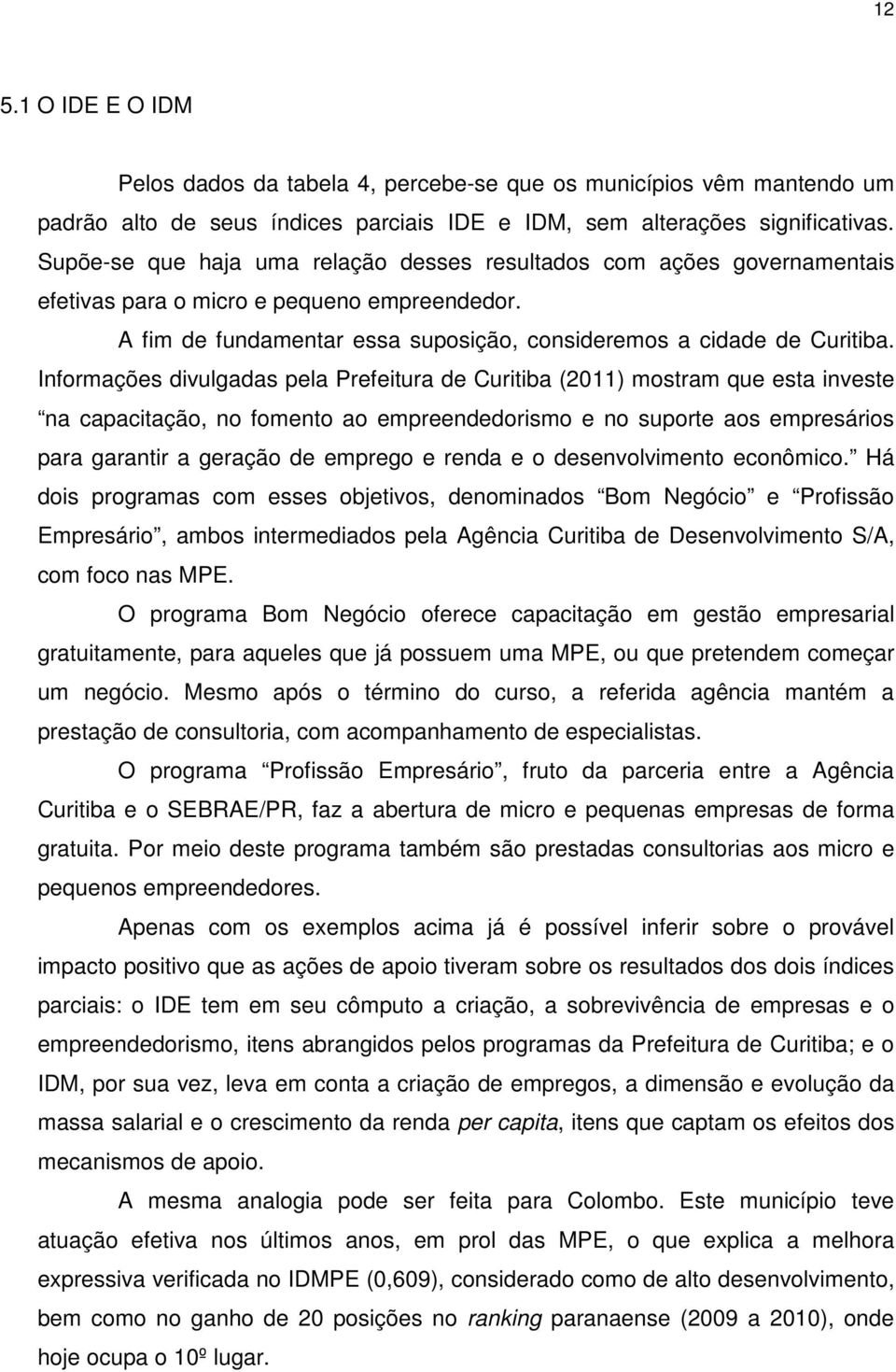 Informações divulgadas pela Prefeitura de Curitiba (2011) mostram que esta investe na capacitação, no fomento ao empreendedorismo e no suporte aos empresários para garantir a geração de emprego e