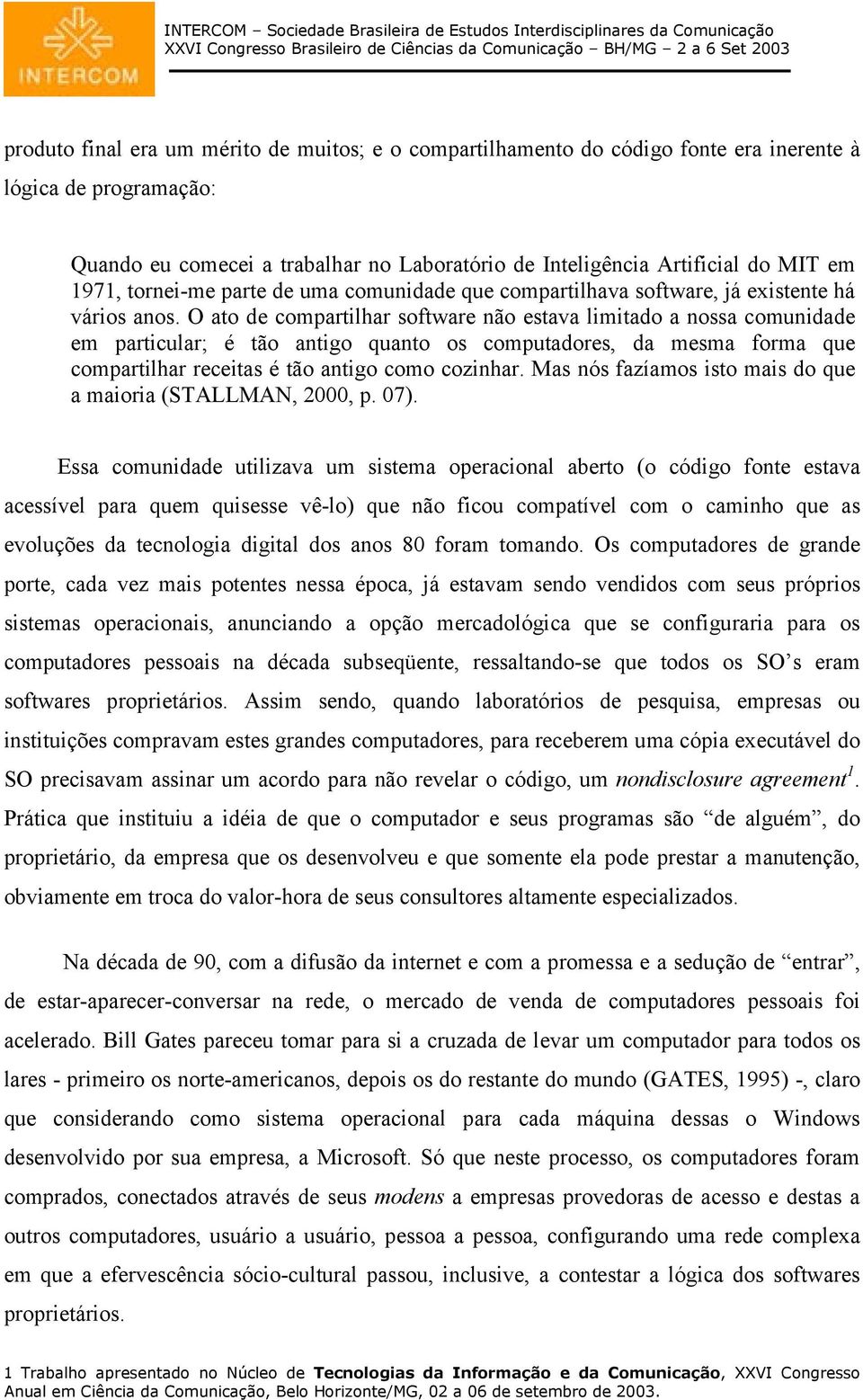 O ato de compartilhar software não estava limitado a nossa comunidade em particular; é tão antigo quanto os computadores, da mesma forma que compartilhar receitas é tão antigo como cozinhar.