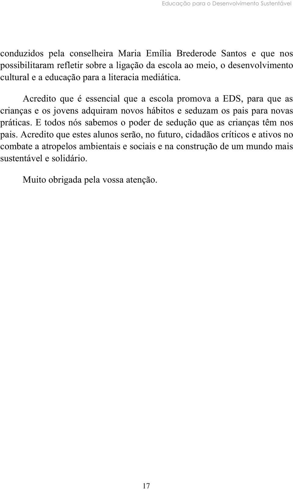 Acredito que é essencial que a escola promova a EDS, para que as crianças e os jovens adquiram novos hábitos e seduzam os pais para novas práticas.