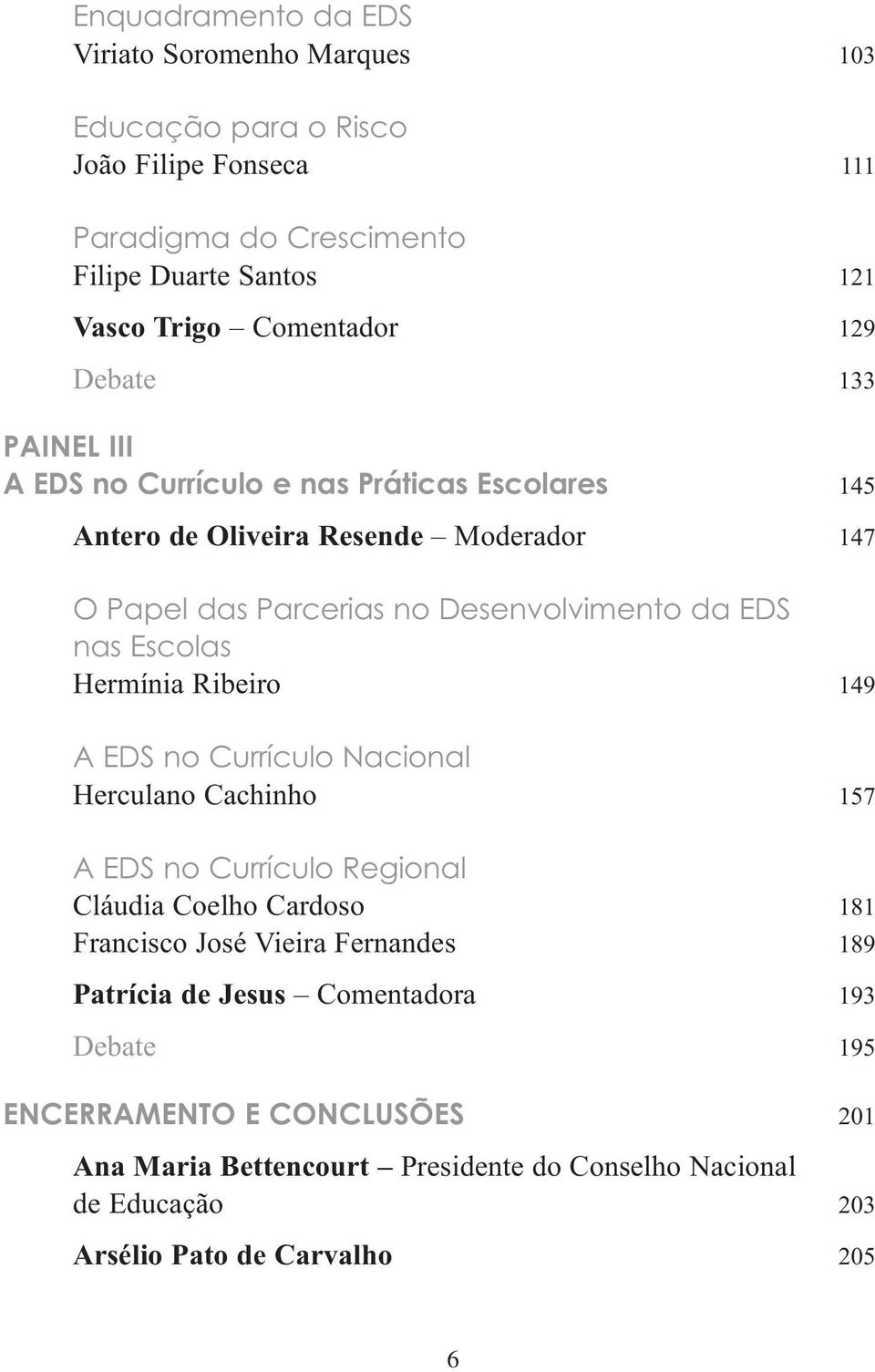 Escolas Hermínia Ribeiro 149 A EDS no Currículo Nacional Herculano Cachinho 157 A EDS no Currículo Regional Cláudia Coelho Cardoso 181 Francisco José Vieira Fernandes 189