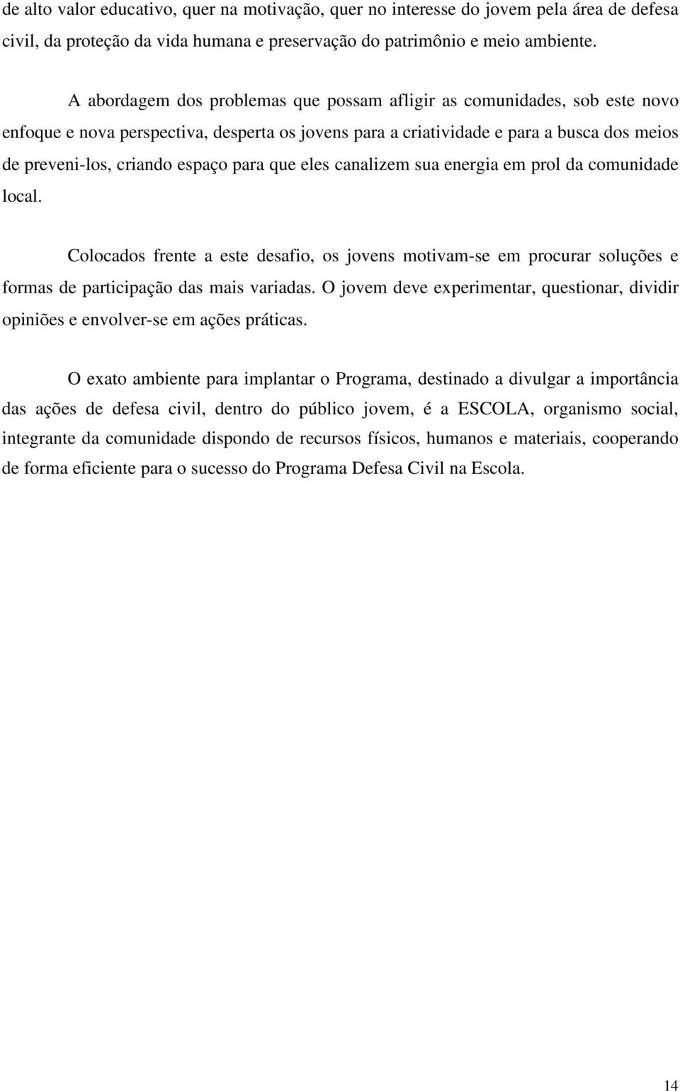 para que eles canalizem sua energia em prol da comunidade local. Colocados frente a este desafio, os jovens motivam-se em procurar soluções e formas de participação das mais variadas.