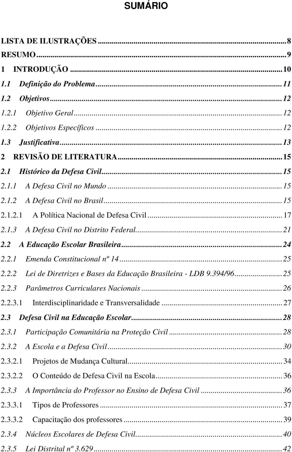 .. 21 2.2 A Educação Escolar Brasileira... 24 2.2.1 Emenda Constitucional nº 14... 25 2.2.2 Lei de Diretrizes e Bases da Educação Brasileira - LDB 9.394/96... 25 2.2.3 Parâmetros Curriculares Nacionais.