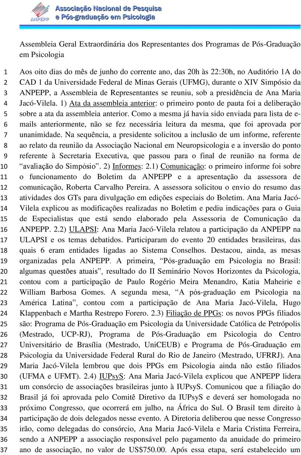 Representantes se reuniu, sob a presidência de Ana Maria Jacó-Vilela. 1) Ata da assembleia anterior: o primeiro ponto de pauta foi a deliberação sobre a ata da assembleia anterior.