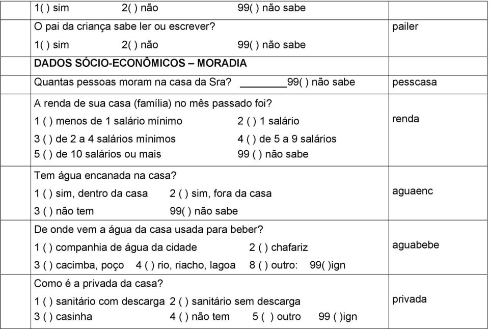 1 ( ) menos de 1 salário mínimo 2 ( ) 1 salário 3 ( ) de 2 a 4 salários mínimos 4 ( ) de 5 a 9 salários 5 ( ) de 10 salários ou mais 99 ( ) não sabe Tem água encanada na casa?