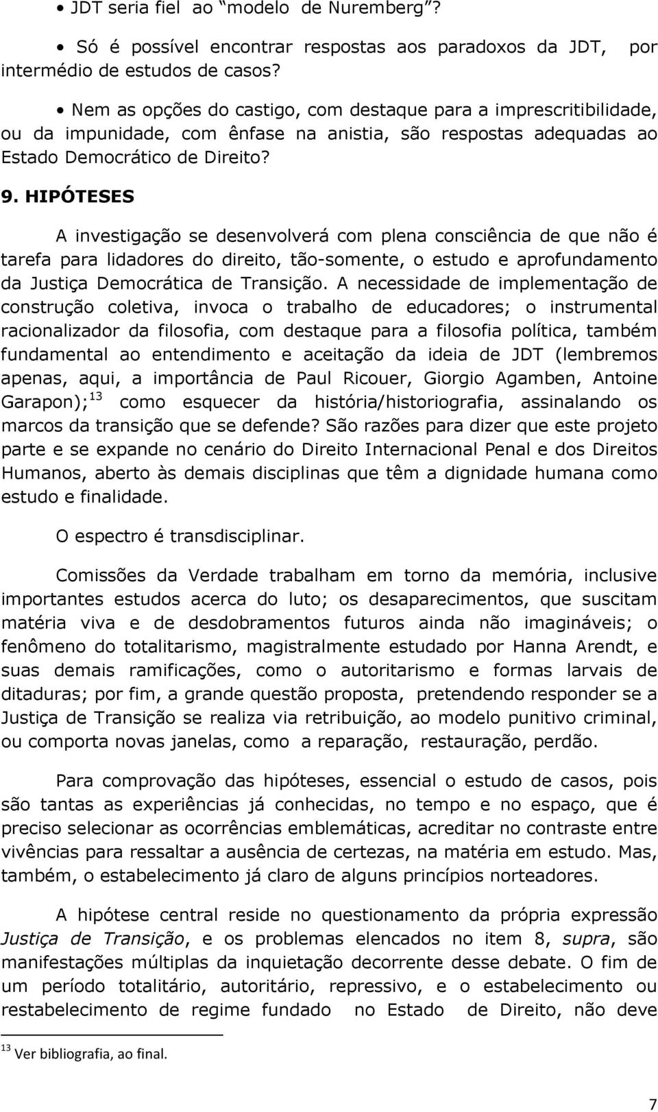 HIPÓTESES A investigação se desenvolverá com plena consciência de que não é tarefa para lidadores do direito, tão-somente, o estudo e aprofundamento da Justiça Democrática de Transição.