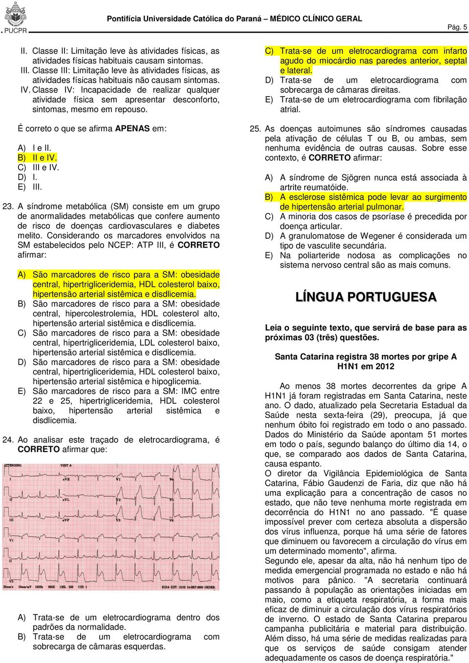 Classe IV: Incapacidade de realizar qualquer atividade física sem apresentar desconforto, sintomas, mesmo em repouso. É correto o que se afirma APENAS em: A) I e II. B) II e IV. C) III e IV. D) I.