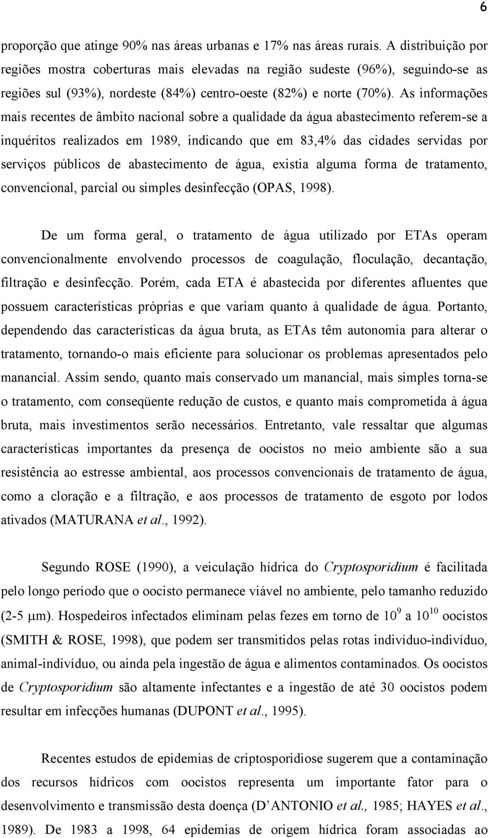 As informações mais recentes de âmbito nacional sobre a qualidade da água abastecimento referem-se a inquéritos realizados em 1989, indicando que em 83,4% das cidades servidas por serviços públicos