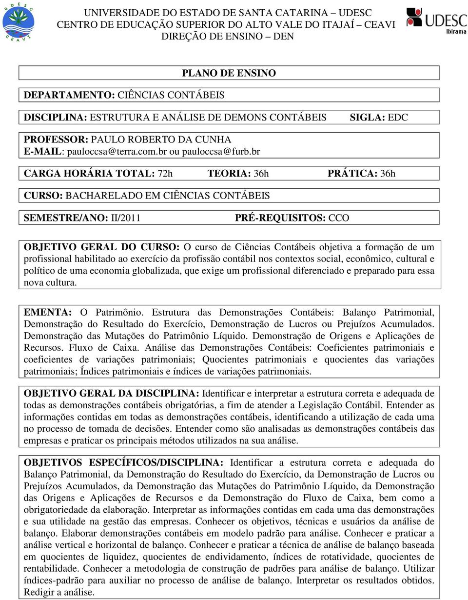 br CARGA HORÁRIA TOTAL: 72h TEORIA: 36h PRÁTICA: 36h CURSO: BACHARELADO EM CIÊNCIAS CONTÁBEIS SEMESTRE/ANO: II/2011 PRÉ-REQUISITOS: CCO OBJETIVO GERAL DO CURSO: O curso de Ciências Contábeis objetiva