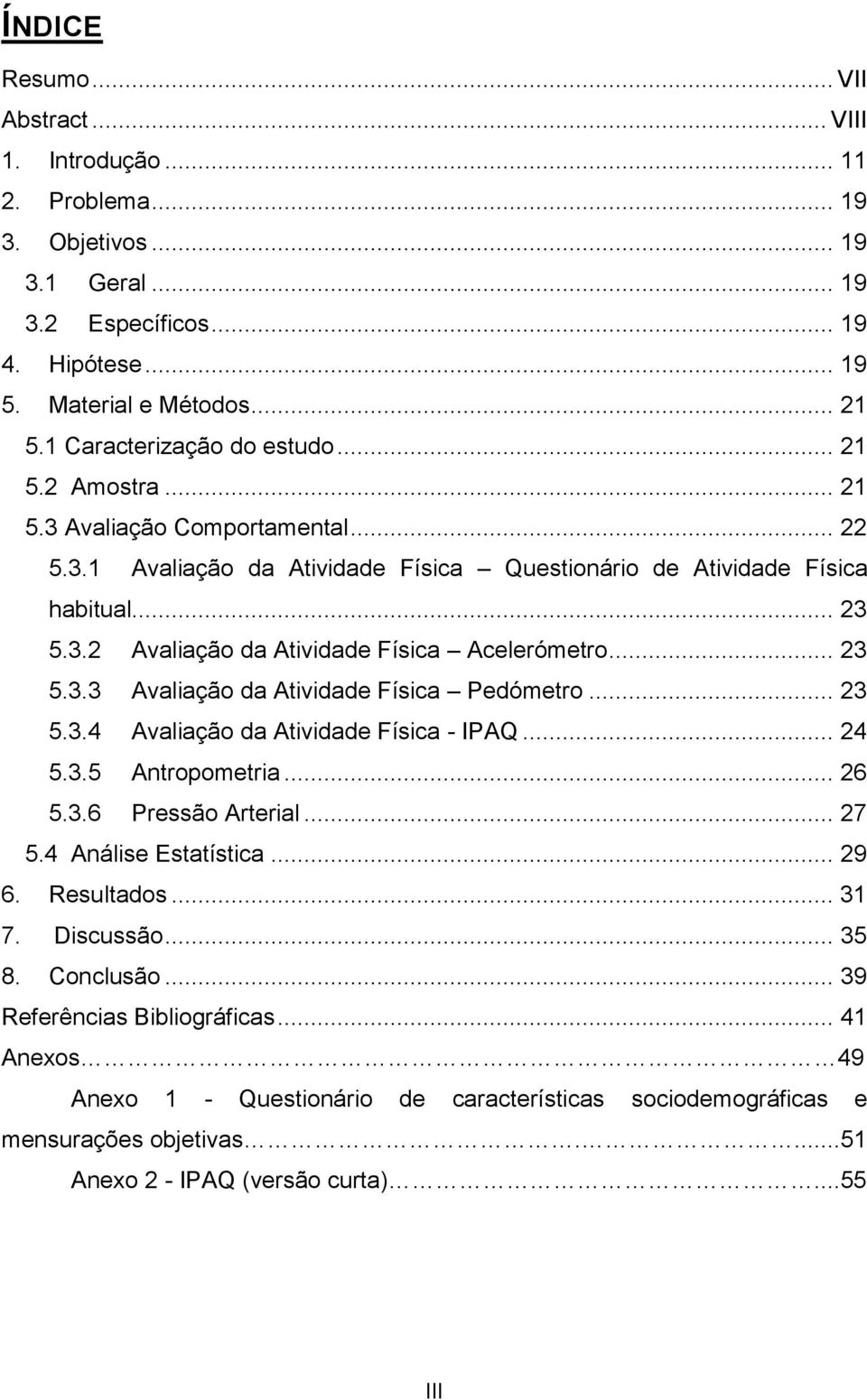 .. 23 5.3.3 Avaliação da Atividade Física Pedómetro... 23 5.3.4 Avaliação da Atividade Física - IPAQ... 24 5.3.5 Antropometria... 26 5.3.6 Pressão Arterial... 27 5.4 Análise Estatística... 29 6.