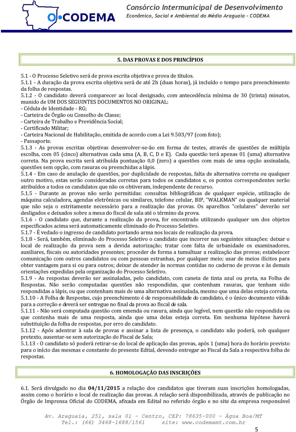 Órgão ou Conselho de Classe; - Carteira de Trabalho e Previdência Social; - Certificado Militar; - Carteira Nacional de Habilitação, emitida de acordo com a Lei 9.503/97 (com foto); - Passaporte. 5.1.