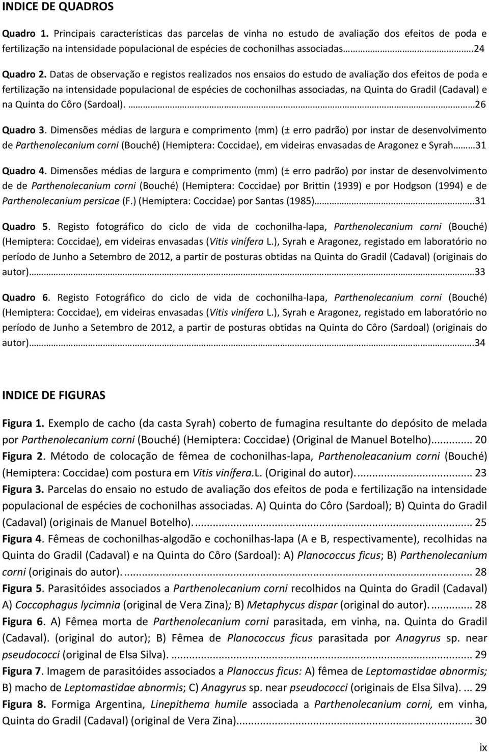 Datas de observação e registos realizados nos ensaios do estudo de avaliação dos efeitos de poda e fertilização na intensidade populacional de espécies de cochonilhas associadas, na Quinta do Gradil