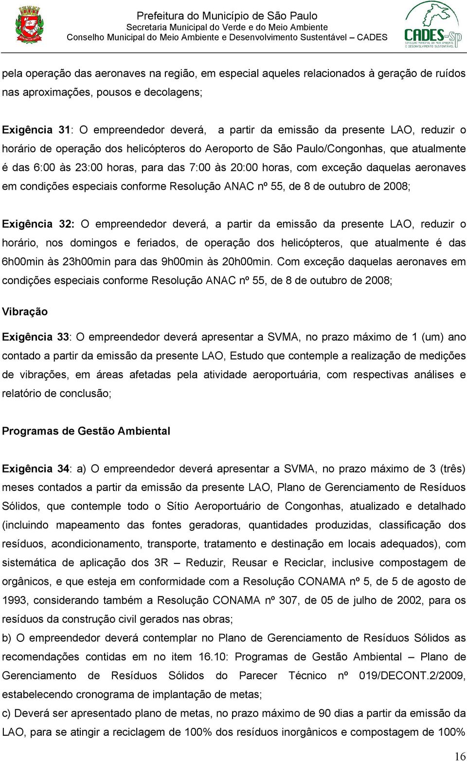 condições especiais conforme Resolução ANAC nº 55, de 8 de outubro de 2008; Exigência 32: O empreendedor deverá, a partir da emissão da presente LAO, reduzir o horário, nos domingos e feriados, de