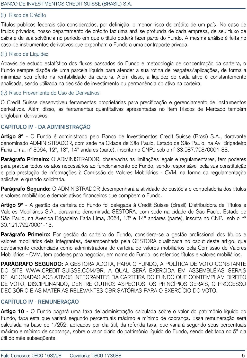 A mesma análise é feita no caso de instrumentos derivativos que exponham o Fundo a uma contraparte privada.