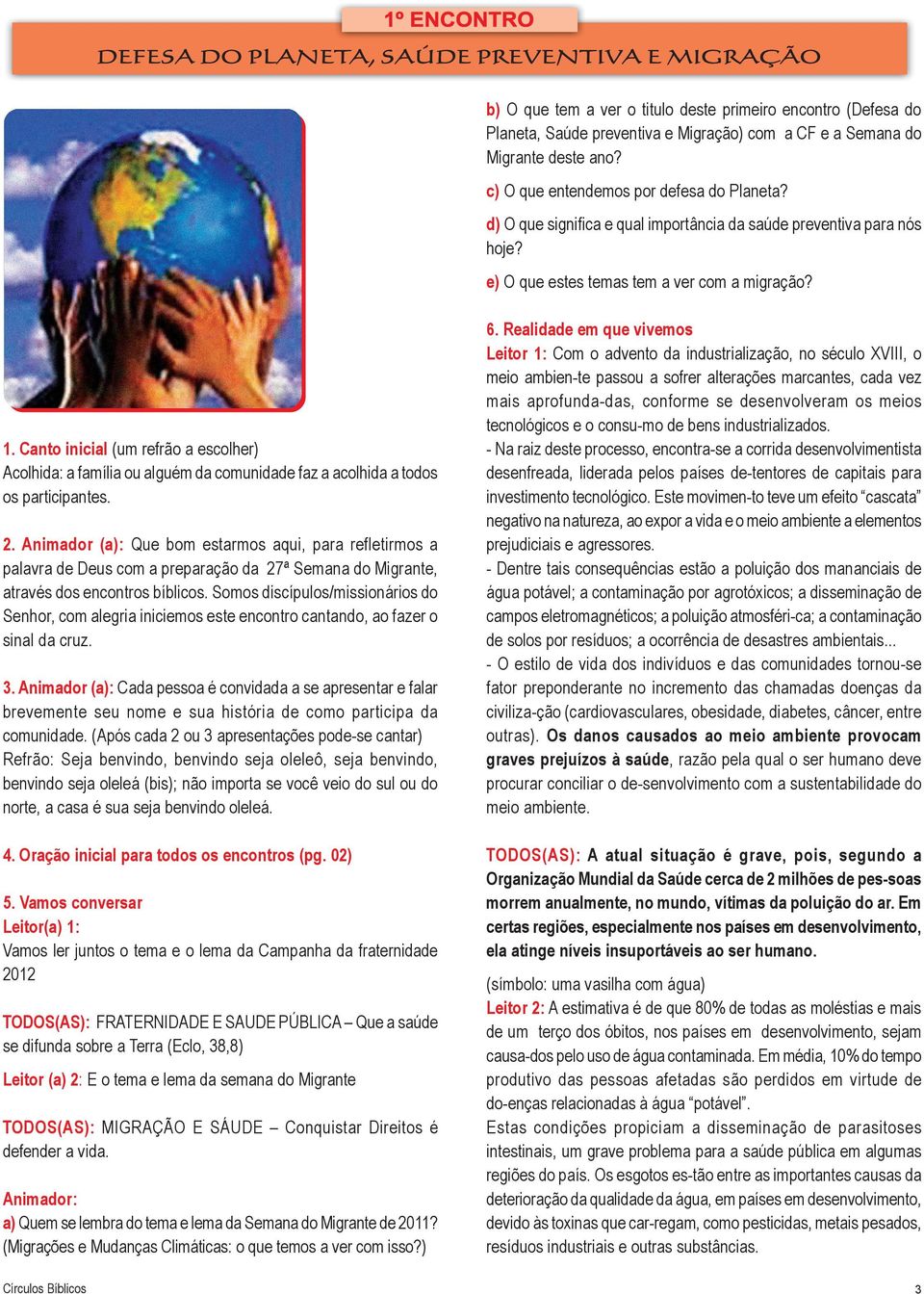 Canto inicial (um refrão a escolher) Acolhida: a família ou alguém da comunidade faz a acolhida a todos os participantes. 2.