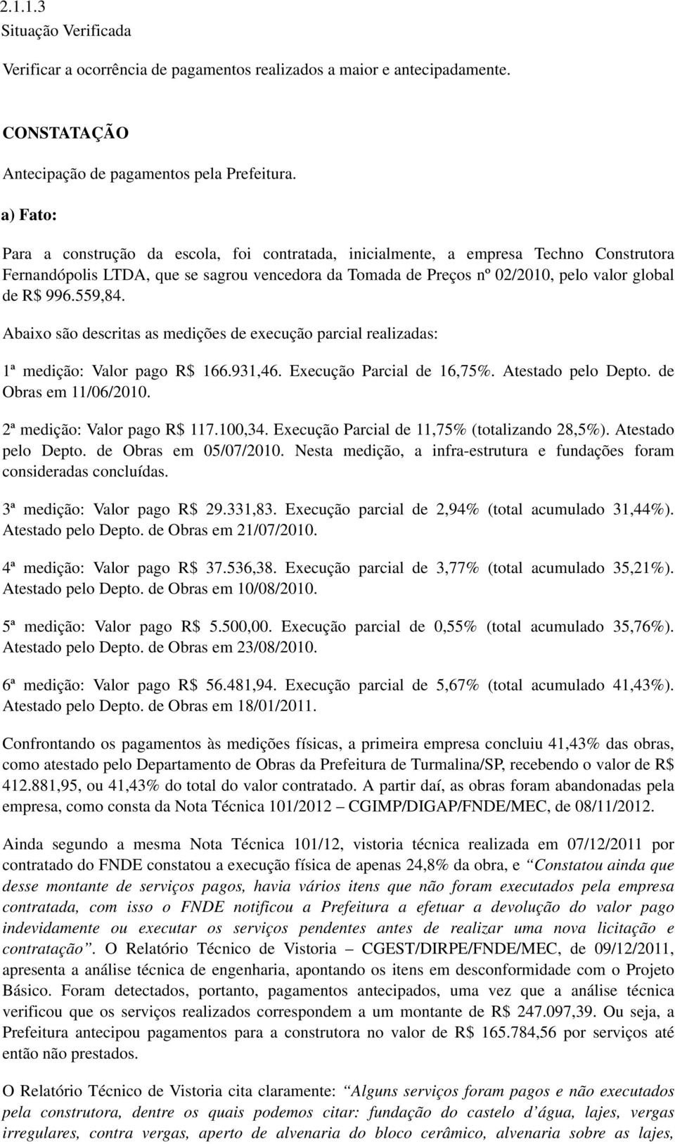 996.559,84. Abaixo são descritas as medições de execução parcial realizadas: 1ª medição: Valor pago R$ 166.931,46. Execução Parcial de 16,75%. Atestado pelo Depto. de Obras em 11/06/2010.