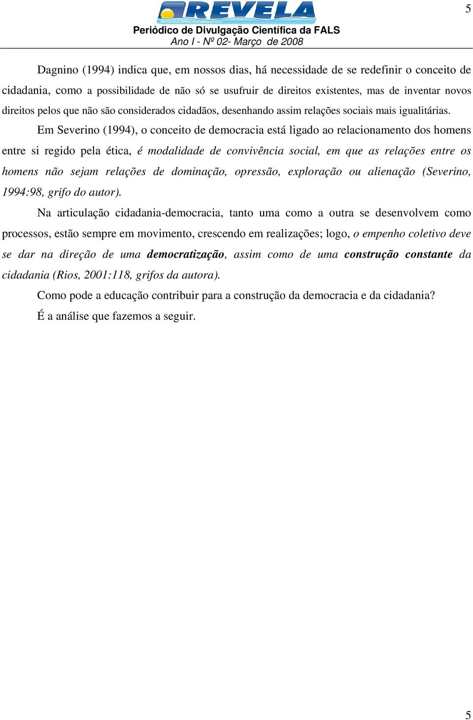 Em Severino (1994), o conceito de democracia está ligado ao relacionamento dos homens entre si regido pela ética, é modalidade de convivência social, em que as relações entre os homens não sejam