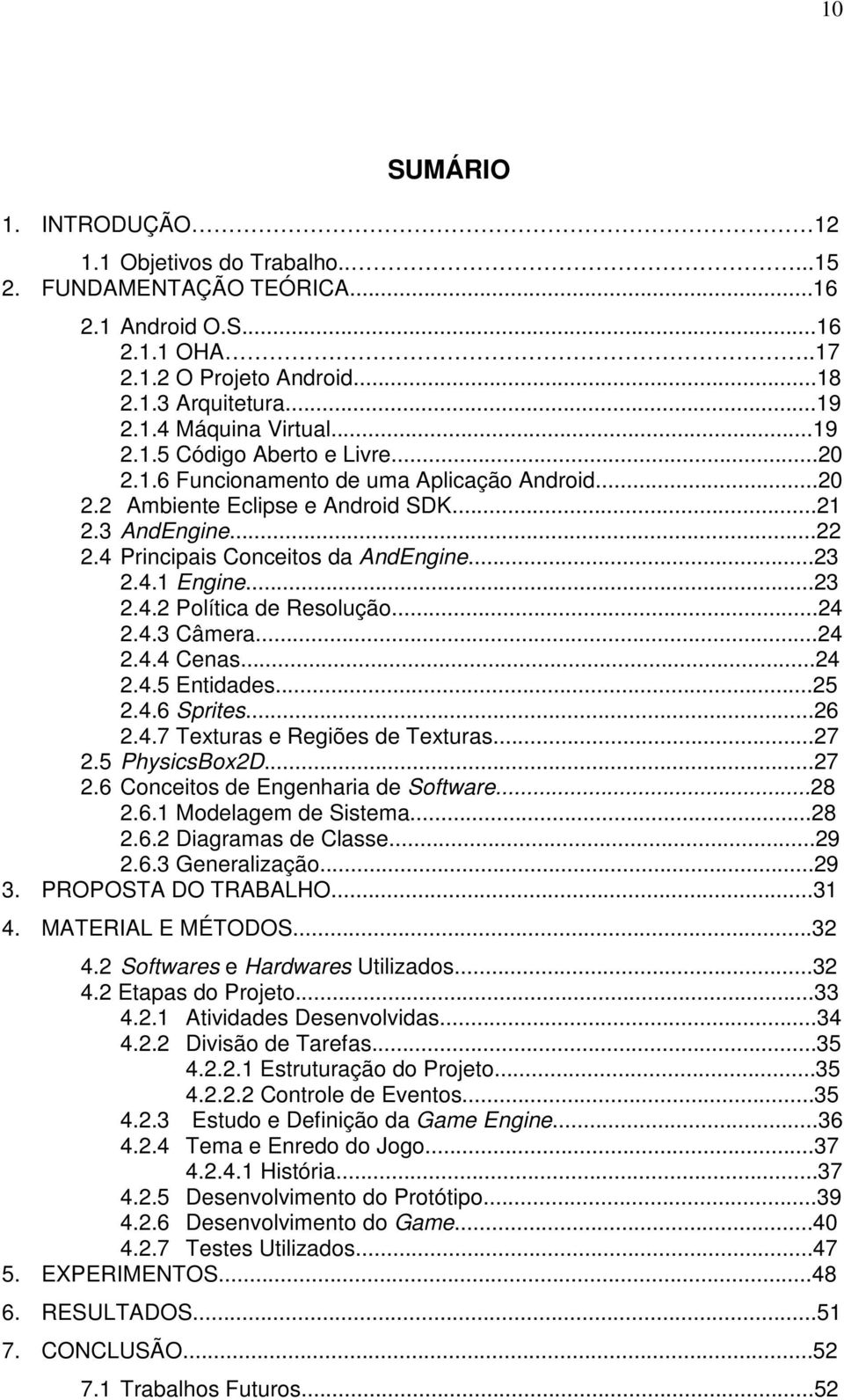 ..23 2.4.2 Política de Resolução...24 2.4.3 Câmera...24 2.4.4 Cenas...24 2.4.5 Entidades...25 2.4.6 Sprites...26 2.4.7 Texturas e Regiões de Texturas...27 2.5 PhysicsBox2D...27 2.6 Conceitos de Engenharia de Software.