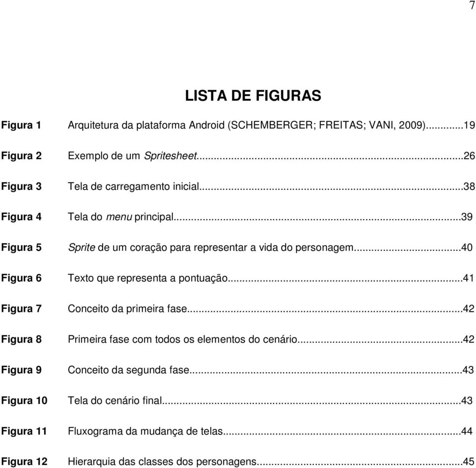 ..40 Figura 6 Texto que representa a pontuação...41 Figura 7 Figura 8 Conceito da primeira fase...42 Primeira fase com todos os elementos do cenário.