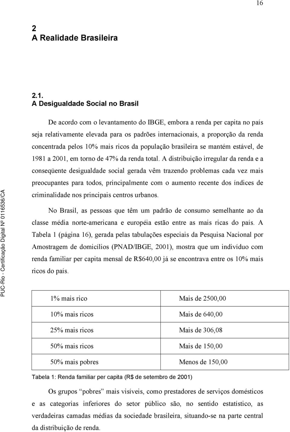 A distribuição irregular da renda e a conseqüente desigualdade social gerada vêm trazendo problemas cada vez mais preocupantes para todos, principalmente com o aumento recente dos índices de