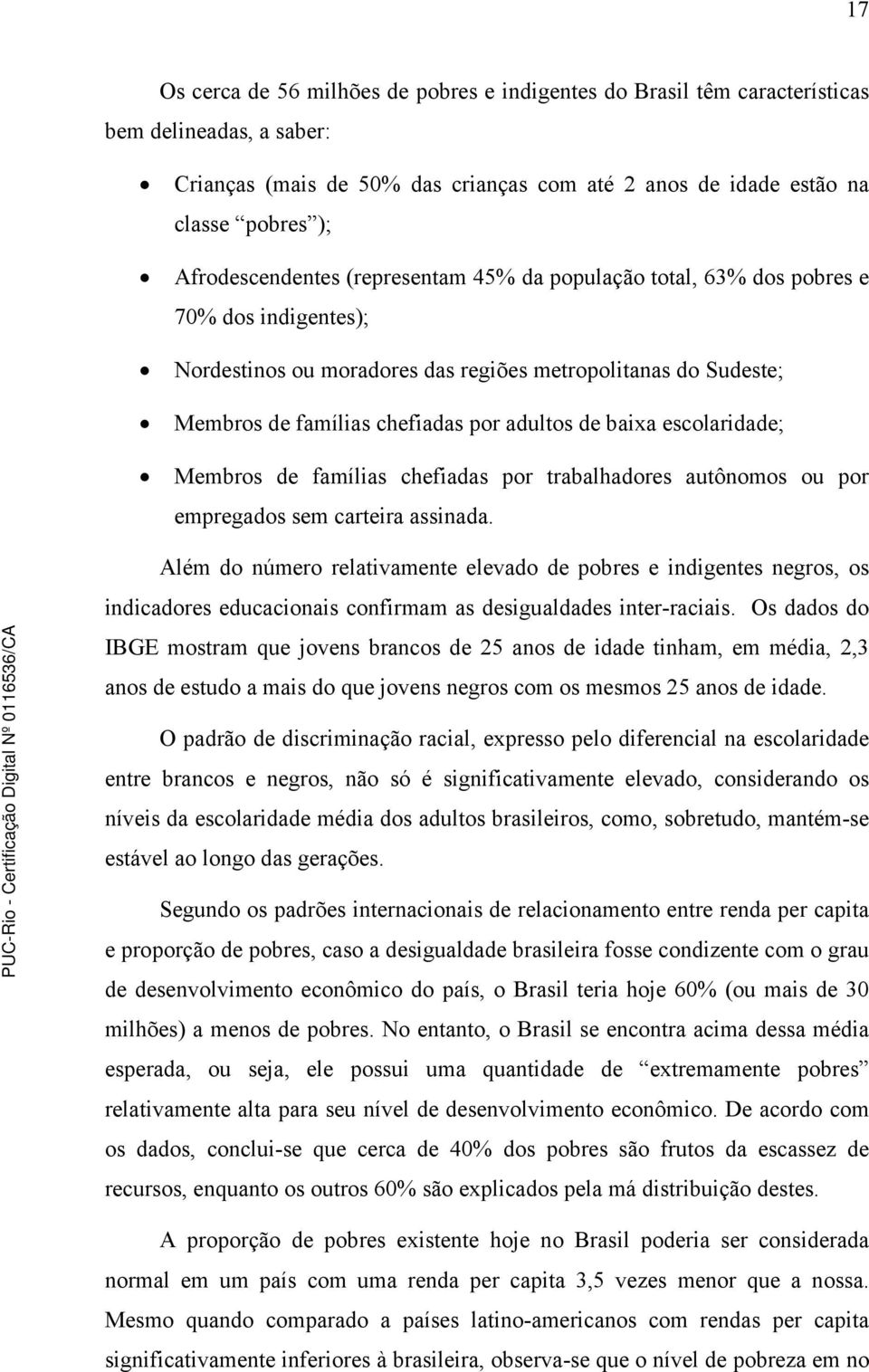 de baixa escolaridade; Membros de famílias chefiadas por trabalhadores autônomos ou por empregados sem carteira assinada.