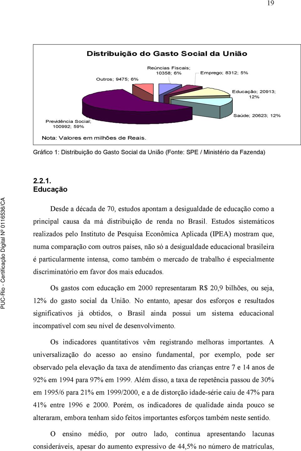 Estudos sistemáticos realizados pelo Instituto de Pesquisa Econômica Aplicada (IPEA) mostram que, numa comparação com outros países, não só a desigualdade educacional brasileira é particularmente