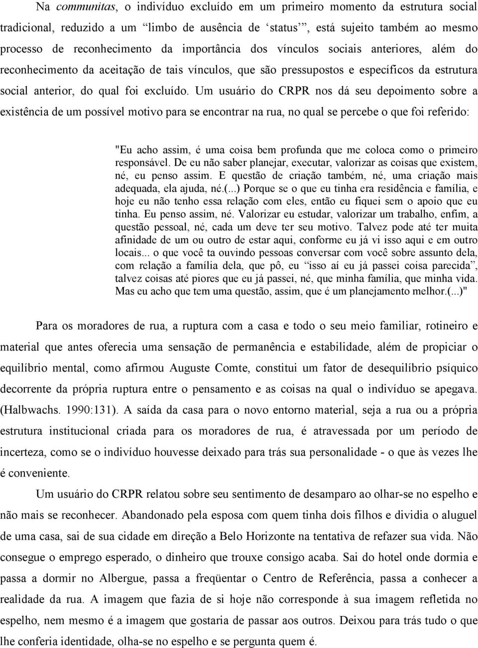 Um usuário do CRPR nos dá seu depoimento sobre a existência de um possível motivo para se encontrar na rua, no qual se percebe o que foi referido: "Eu acho assim, é uma coisa bem profunda que me