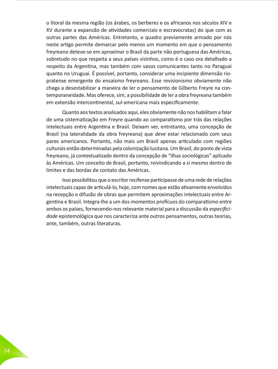 sobretudo no que respeita a seus países vizinhos, como é o caso ora detalhado a respeito da Argentina, mas também com vasos comunicantes tanto no Paraguai quanto no Uruguai.