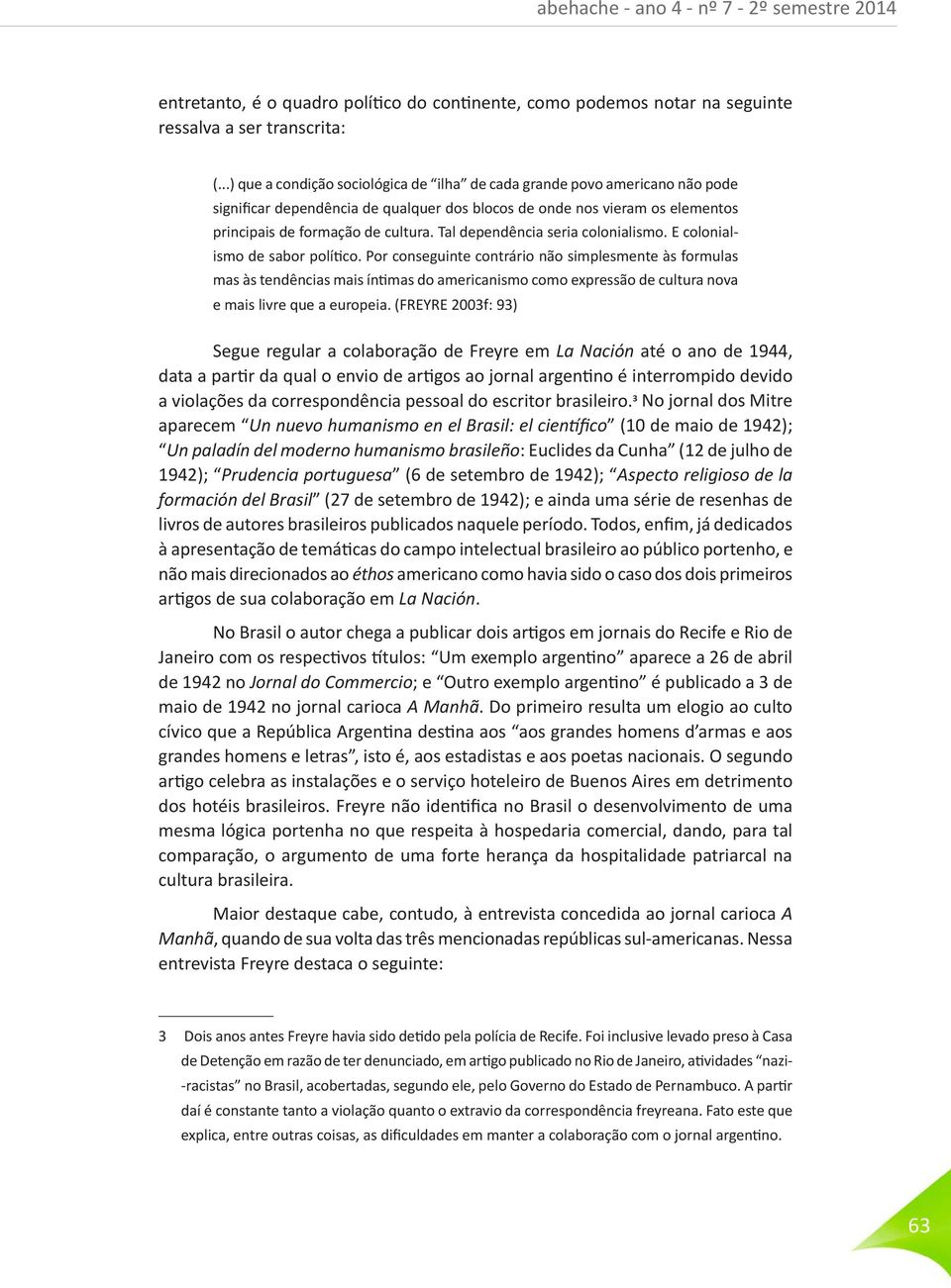 Tal dependência seria colonialismo. E colonialismo de sabor político.