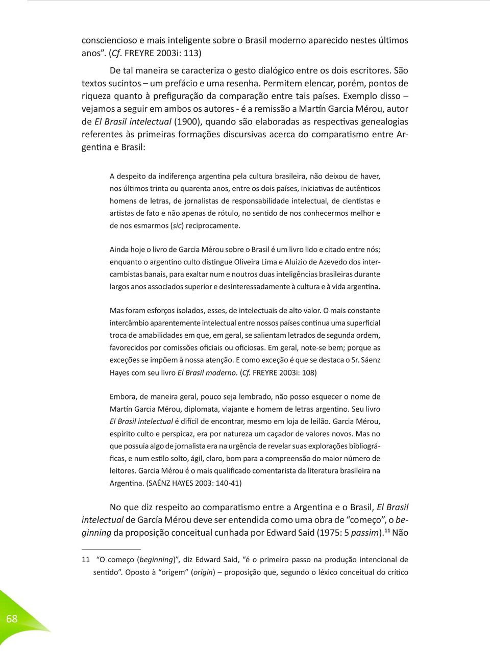 Exemplo disso vejamos a seguir em ambos os autores - é a remissão a Martín Garcia Mérou, autor de El Brasil intelectual (1900), quando são elaboradas as respectivas genealogias referentes às