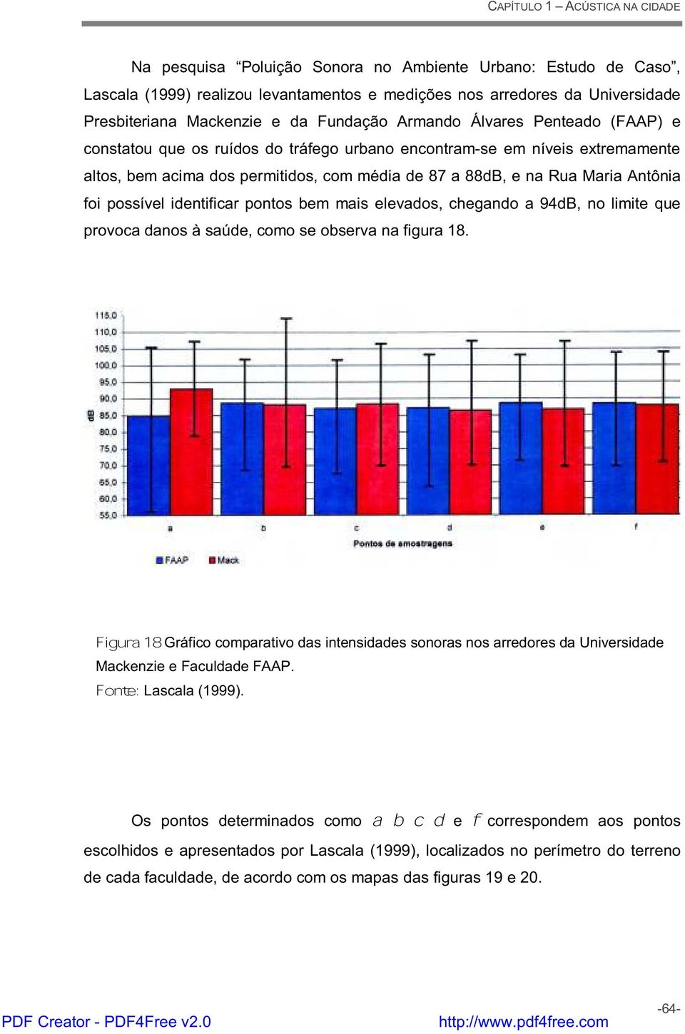 identificar pontos bem mais elevados, chegando a 94dB, no limite que provoca danos à saúde, como se observa na figura 18.