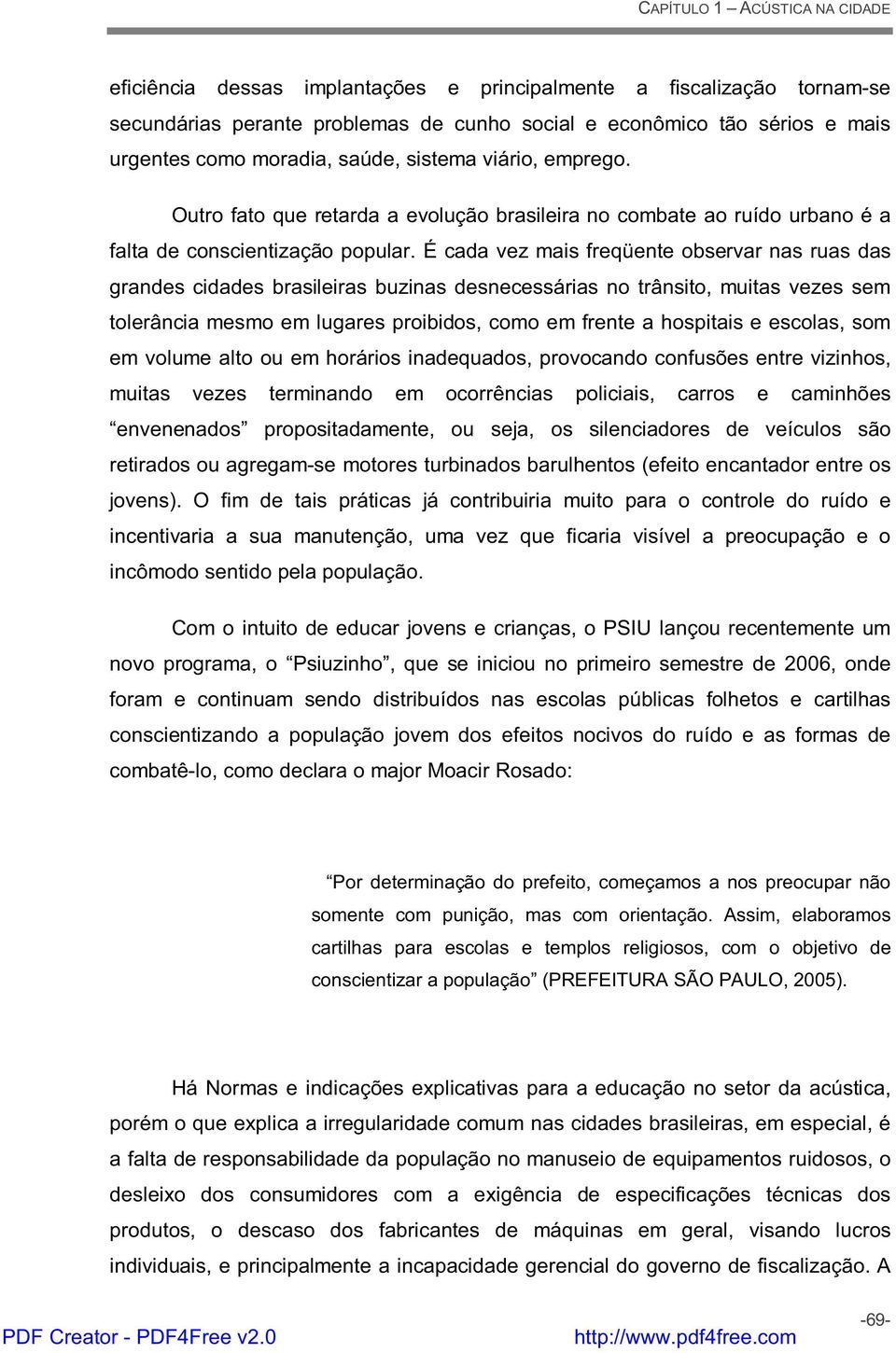 É cada vez mais freqüente observar nas ruas das grandes cidades brasileiras buzinas desnecessárias no trânsito, muitas vezes sem tolerância mesmo em lugares proibidos, como em frente a hospitais e