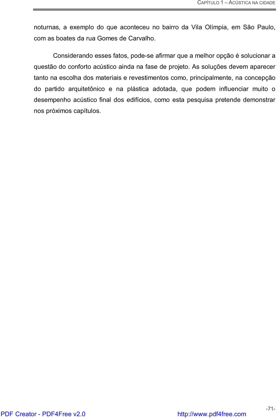 As soluções devem aparecer tanto na escolha dos materiais e revestimentos como, principalmente, na concepção do partido arquitetônico e