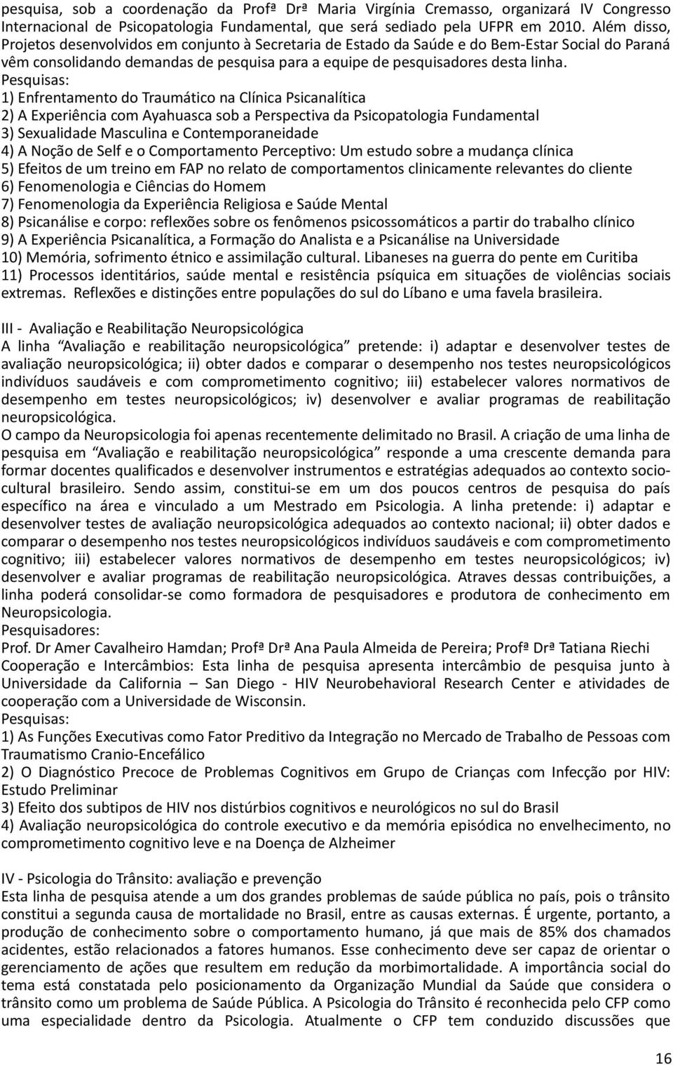 Pesquisas: 1) Enfrentamento do Traumático na Clínica Psicanalítica 2) A Experiência com Ayahuasca sob a Perspectiva da Psicopatologia Fundamental 3) Sexualidade Masculina e Contemporaneidade 4) A