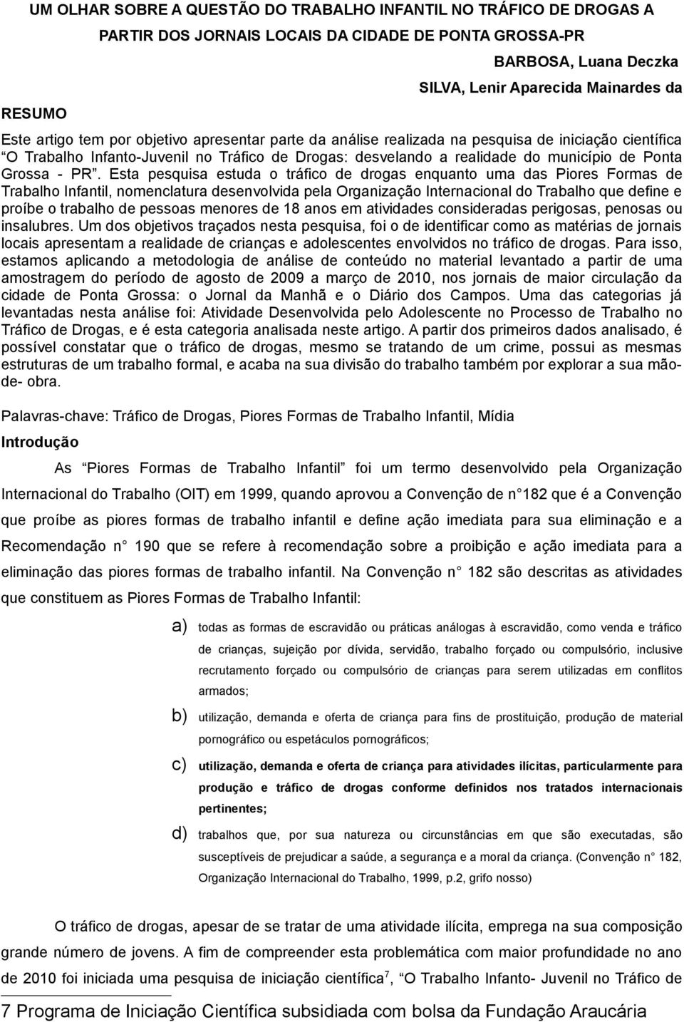 - PR. Esta pesquisa estuda o tráfico de drogas enquanto uma das Piores Formas de Trabalho Infantil, nomenclatura desenvolvida pela Organização Internacional do Trabalho que define e proíbe o trabalho