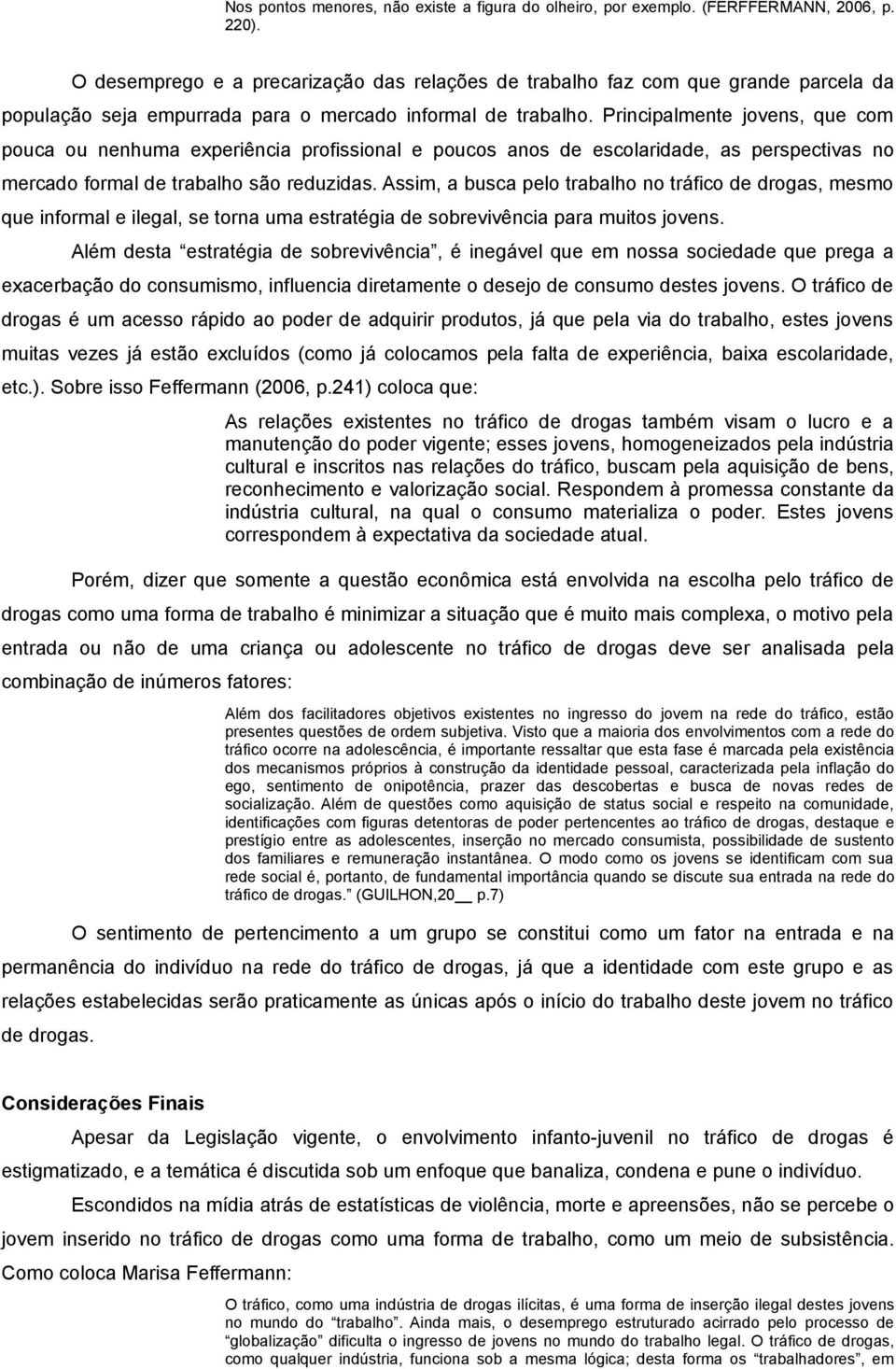 Principalmente jovens, que com pouca ou nenhuma experiência profissional e poucos anos de escolaridade, as perspectivas no mercado formal de trabalho são reduzidas.