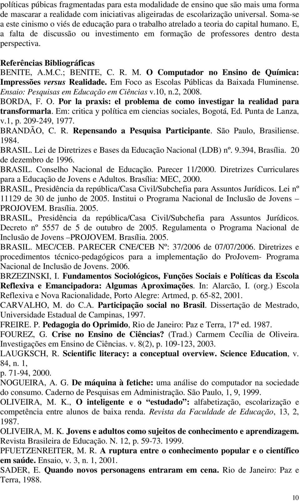 Referências Bibliográficas BENITE, A.M.C.; BENITE, C. R. M. O Computador no Ensino de Química: Impressões versus Realidade. Em Foco as Escolas Públicas da Baixada Fluminense.