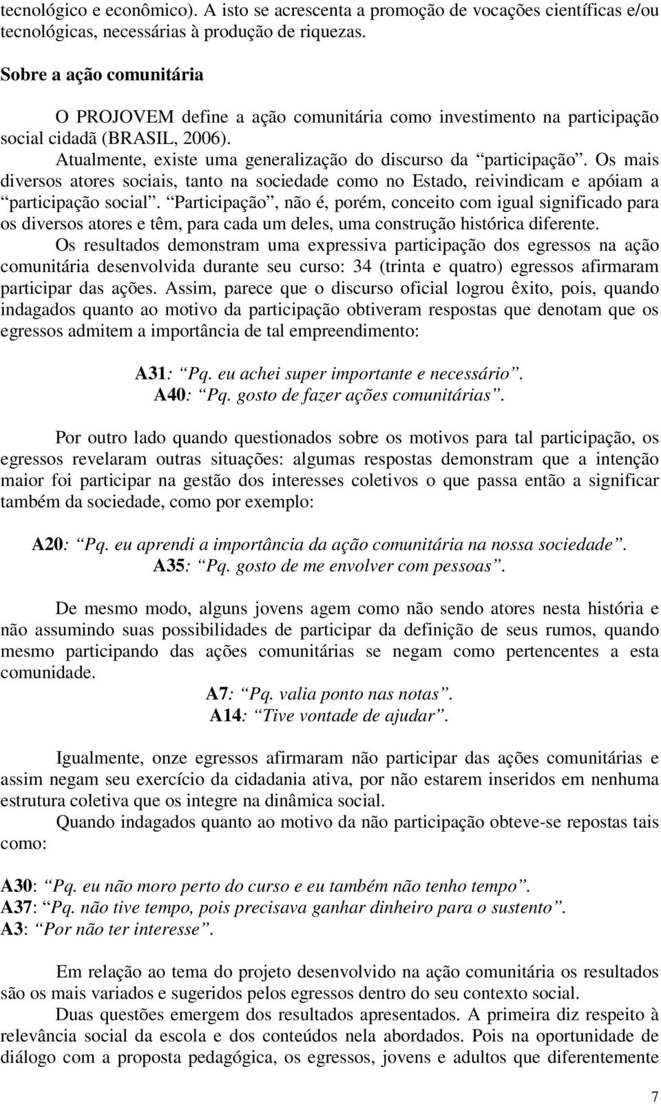 Os mais diversos atores sociais, tanto na sociedade como no Estado, reivindicam e apóiam a participação social.