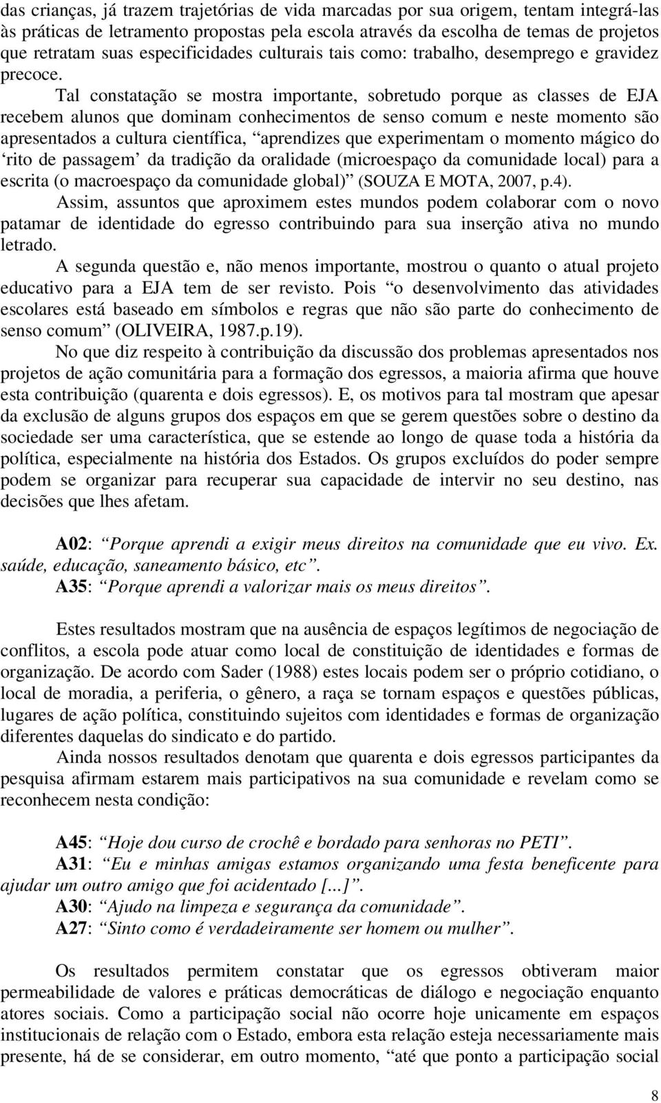 Tal constatação se mostra importante, sobretudo porque as classes de EJA recebem alunos que dominam conhecimentos de senso comum e neste momento são apresentados a cultura científica, aprendizes que